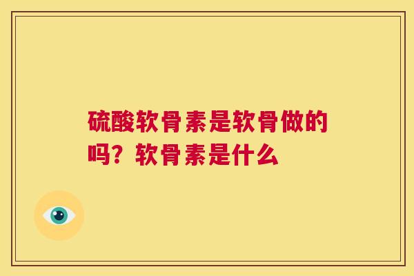 硫酸软骨素是软骨做的吗？软骨素是什么