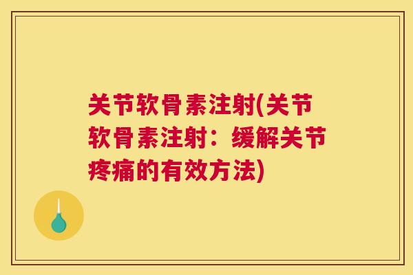 关节软骨素注射(关节软骨素注射：缓解关节疼痛的有效方法)
