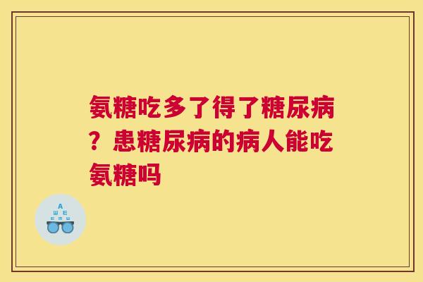 氨糖吃多了得了糖尿病?患糖尿病的病人能吃氨糖吗