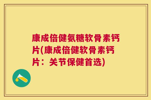 康成倍健氨糖软骨素钙片(康成倍健软骨素钙片：关节保健首选)