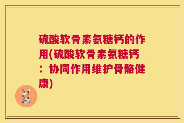 硫酸软骨素氨糖钙的作用(硫酸软骨素氨糖钙：协同作用维护骨骼健康)