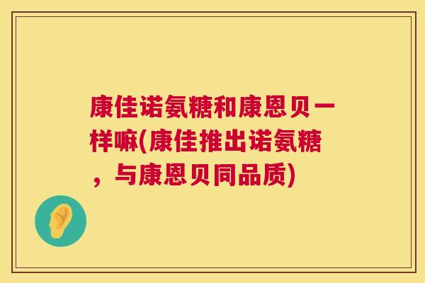 康佳诺氨糖和康恩贝一样嘛(康佳推出诺氨糖，与康恩贝同品质)