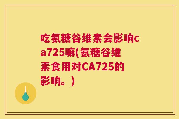 吃氨糖谷维素会影响ca725嘛(氨糖谷维素食用对CA725的影响。)