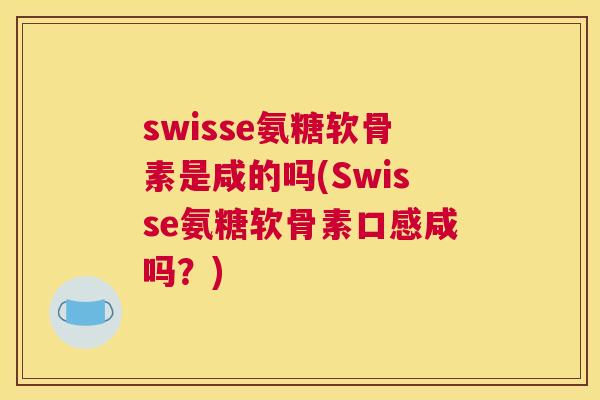swisse氨糖软骨素是咸的吗(Swisse氨糖软骨素口感咸吗？)