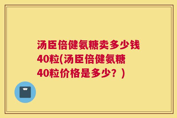 汤臣倍健氨糖卖多少钱40粒(汤臣倍健氨糖40粒价格是多少？)