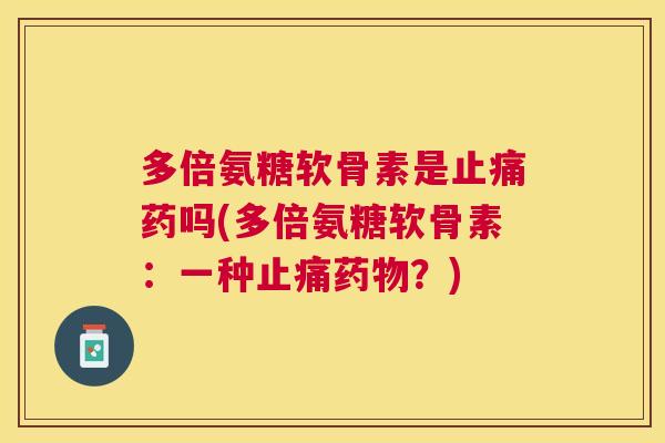 多倍氨糖软骨素是止痛药吗(多倍氨糖软骨素：一种止痛药物？)