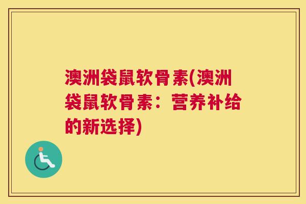 澳洲袋鼠软骨素(澳洲袋鼠软骨素：营养补给的新选择)