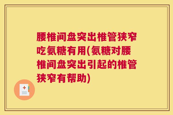 腰椎间盘突出椎管狭窄吃氨糖有用(氨糖对腰椎间盘突出引起的椎管狭窄有帮助)