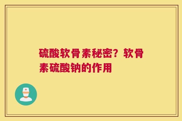 硫酸软骨素秘密？软骨素硫酸钠的作用