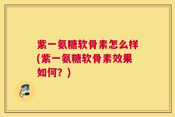 紫一氨糖软骨素怎么样(紫一氨糖软骨素效果如何？)
