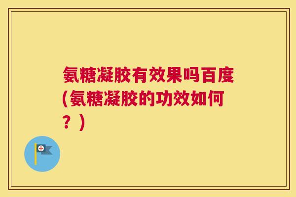 氨糖凝胶有效果吗百度(氨糖凝胶的功效如何？)