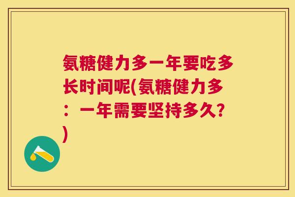 氨糖健力多一年要吃多长时间呢(氨糖健力多：一年需要坚持多久？)