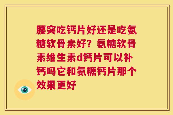 腰突吃钙片好还是吃氨糖软骨素好？氨糖软骨素维生素d钙片可以补钙吗它和氨糖钙片那个效果更好
