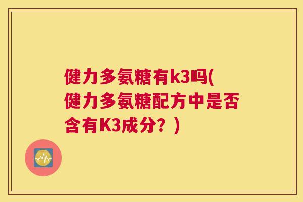 健力多氨糖有k3吗(健力多氨糖配方中是否含有K3成分？)