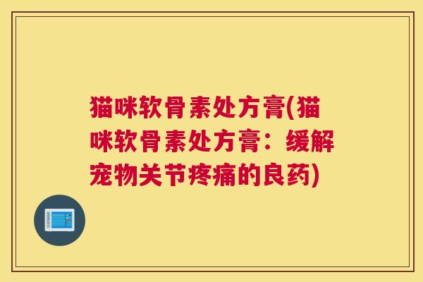 猫咪软骨素处方膏(猫咪软骨素处方膏：缓解宠物关节疼痛的良药)