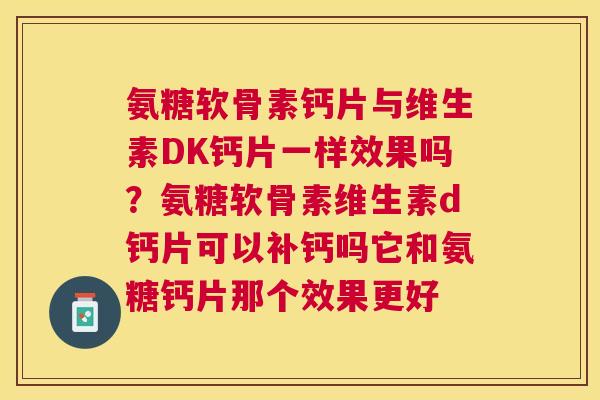 氨糖软骨素钙片与维生素DK钙片一样效果吗？氨糖软骨素维生素d钙片可以补钙吗它和氨糖钙片那个效果更好