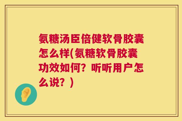 氨糖汤臣倍健软骨胶囊怎么样(氨糖软骨胶囊功效如何？听听用户怎么说？)