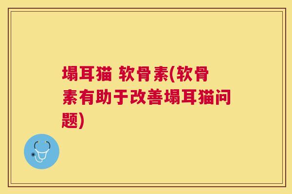 塌耳猫 软骨素(软骨素有助于改善塌耳猫问题)