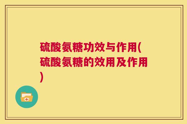硫酸氨糖功效与作用(硫酸氨糖的效用及作用)
