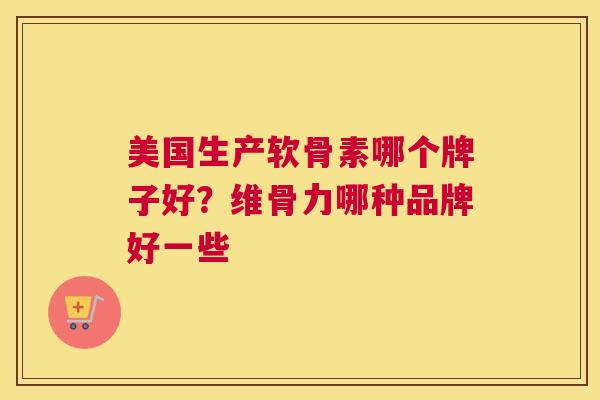 美国生产软骨素哪个牌子好？维骨力哪种品牌好一些