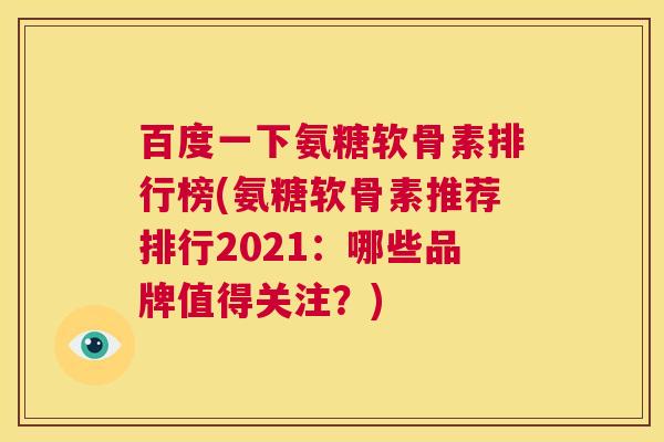 百度一下氨糖软骨素排行榜(氨糖软骨素推荐排行2021：哪些品牌值得关注？)