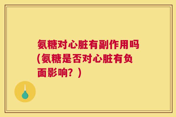 氨糖对心脏有副作用吗(氨糖是否对心脏有负面影响？)