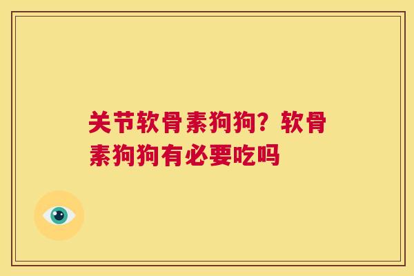 关节软骨素狗狗？软骨素狗狗有必要吃吗
