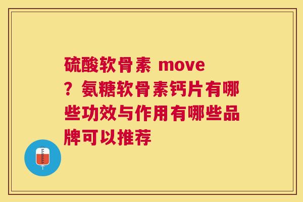 硫酸软骨素 move？氨糖软骨素钙片有哪些功效与作用有哪些品牌可以推荐