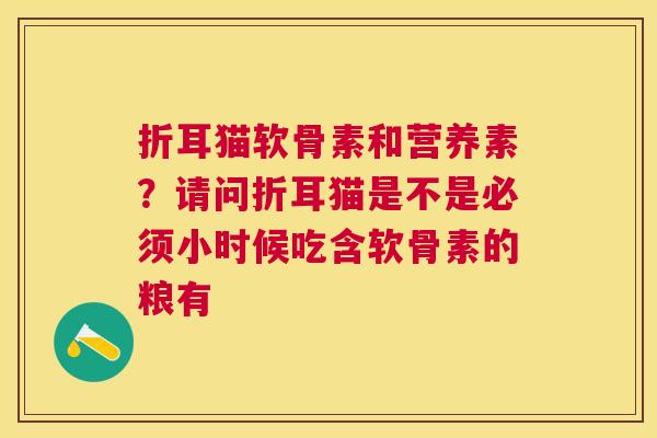 折耳猫软骨素和营养素？请问折耳猫是不是必须小时候吃含软骨素的粮有