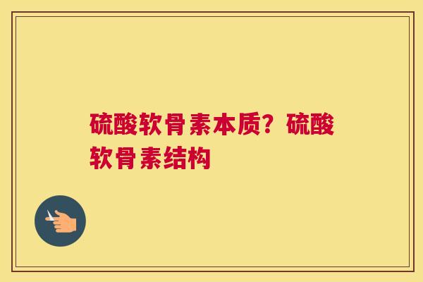 硫酸软骨素本质？硫酸软骨素结构