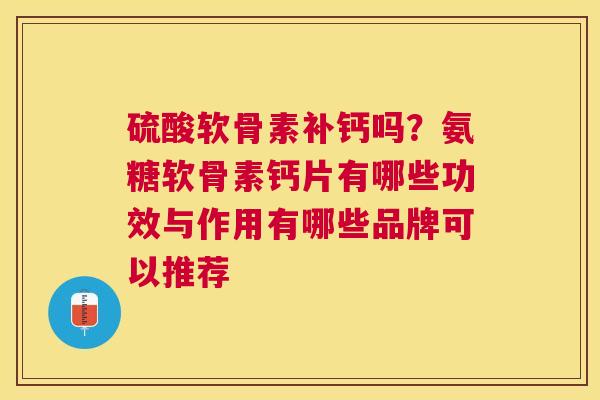 硫酸软骨素补钙吗？氨糖软骨素钙片有哪些功效与作用有哪些品牌可以推荐