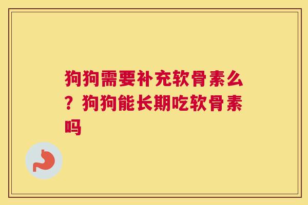 狗狗需要补充软骨素么？狗狗能长期吃软骨素吗