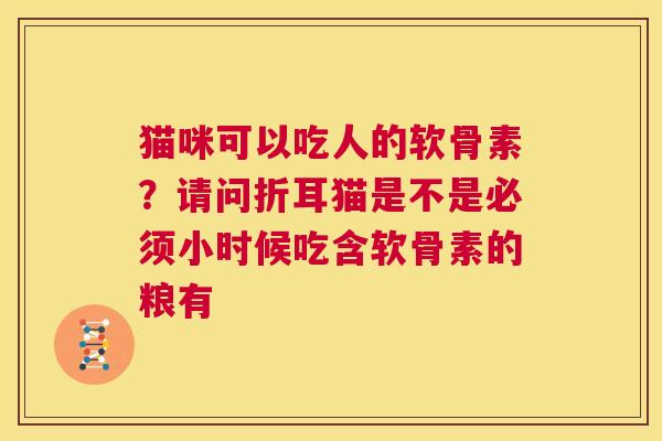 猫咪可以吃人的软骨素？请问折耳猫是不是必须小时候吃含软骨素的粮有