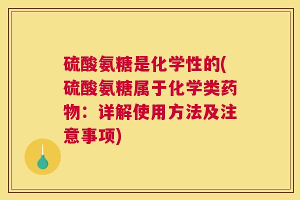 硫酸氨糖是化学性的(硫酸氨糖属于化学类药物:详解使用方法及注意事项)