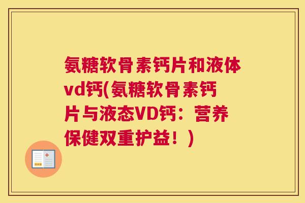 氨糖软骨素钙片和液体vd钙(氨糖软骨素钙片与液态VD钙：营养保健双重护益！)