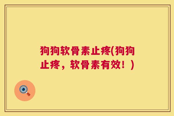 狗狗软骨素止疼(狗狗止疼，软骨素有效！)