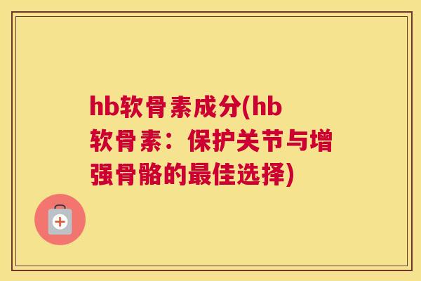 hb软骨素成分(hb软骨素：保护关节与增强骨骼的最佳选择)