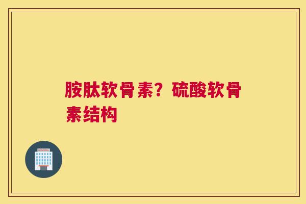 胺肽软骨素？硫酸软骨素结构