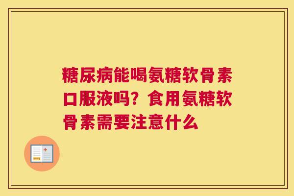 糖尿病能喝氨糖软骨素口服液吗？食用氨糖软骨素需要注意什么