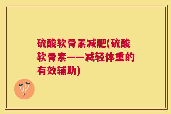硫酸软骨素减肥(硫酸软骨素——减轻体重的有效辅助)