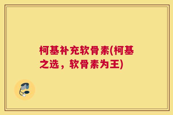 柯基补充软骨素(柯基之选，软骨素为王)