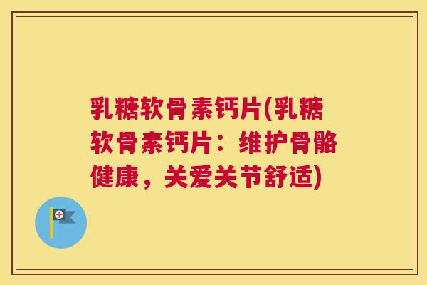 乳糖软骨素钙片(乳糖软骨素钙片：维护骨骼健康，关爱关节舒适)