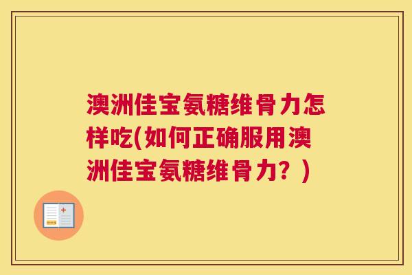 澳洲佳宝氨糖维骨力怎样吃(如何正确服用澳洲佳宝氨糖维骨力？)