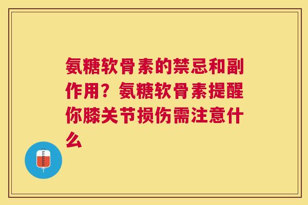 氨糖软骨素的禁忌和副作用？氨糖软骨素提醒你膝关节损伤需注意什么