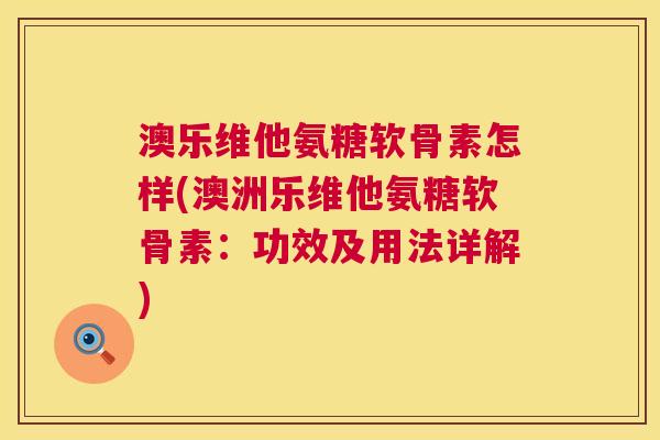 澳乐维他氨糖软骨素怎样(澳洲乐维他氨糖软骨素：功效及用法详解)