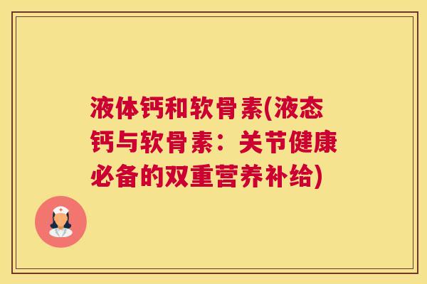 液体钙和软骨素(液态钙与软骨素：关节健康必备的双重营养补给)