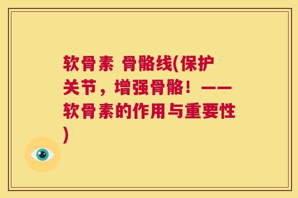 软骨素 骨骼线(保护关节，增强骨骼！——软骨素的作用与重要性)