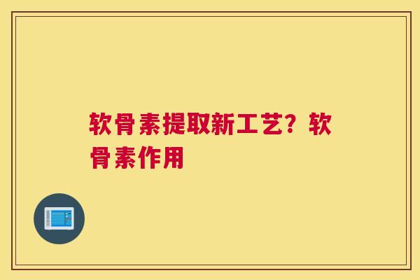 软骨素提取新工艺？软骨素作用