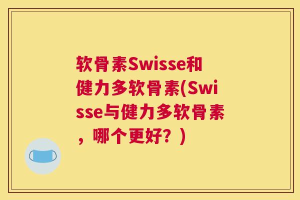 软骨素Swisse和健力多软骨素(Swisse与健力多软骨素，哪个更好？)