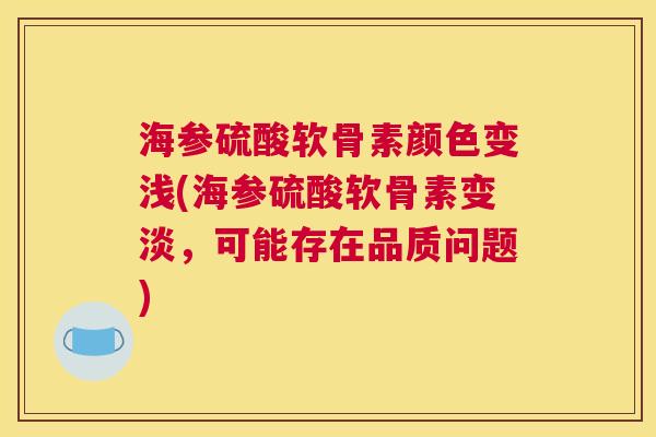 海参硫酸软骨素颜色变浅(海参硫酸软骨素变淡，可能存在品质问题)